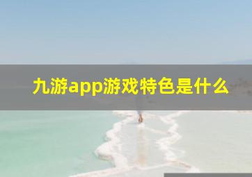 九游app游戏特色是什么