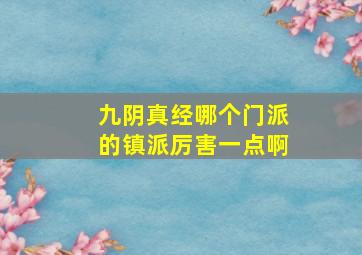 九阴真经哪个门派的镇派厉害一点啊