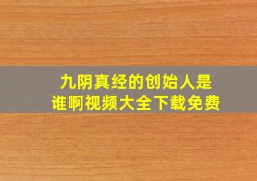 九阴真经的创始人是谁啊视频大全下载免费