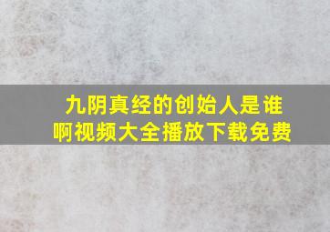 九阴真经的创始人是谁啊视频大全播放下载免费