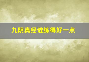 九阴真经谁练得好一点