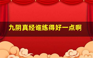 九阴真经谁练得好一点啊