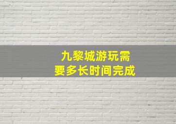 九黎城游玩需要多长时间完成