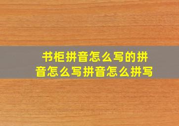 书柜拼音怎么写的拼音怎么写拼音怎么拼写