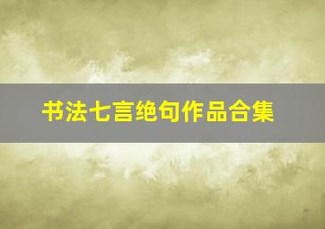 书法七言绝句作品合集