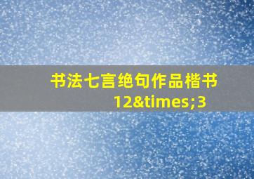 书法七言绝句作品楷书12×3