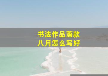 书法作品落款八月怎么写好