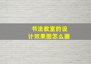 书法教室的设计效果图怎么画