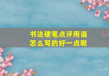 书法硬笔点评用语怎么写的好一点呢