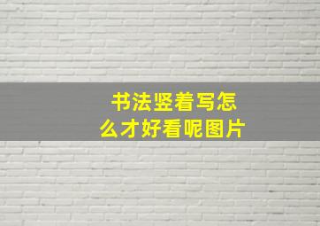 书法竖着写怎么才好看呢图片