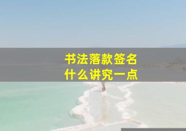 书法落款签名什么讲究一点