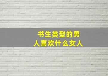 书生类型的男人喜欢什么女人