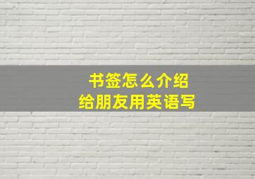 书签怎么介绍给朋友用英语写