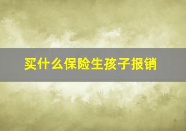 买什么保险生孩子报销