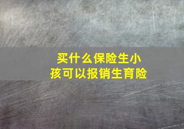 买什么保险生小孩可以报销生育险