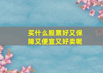 买什么股票好又保障又便宜又好卖呢