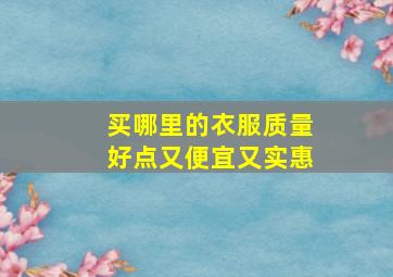 买哪里的衣服质量好点又便宜又实惠