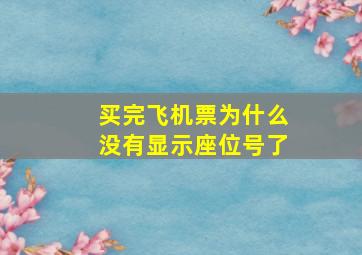 买完飞机票为什么没有显示座位号了