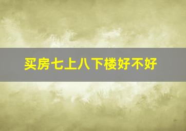 买房七上八下楼好不好