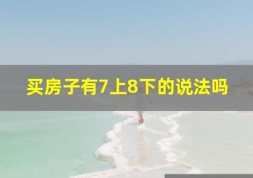 买房子有7上8下的说法吗