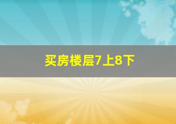 买房楼层7上8下