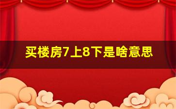 买楼房7上8下是啥意思