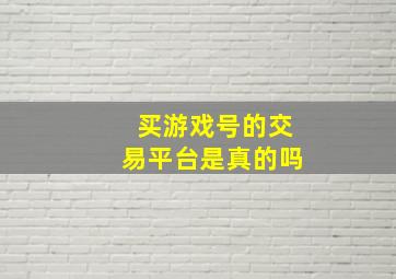 买游戏号的交易平台是真的吗