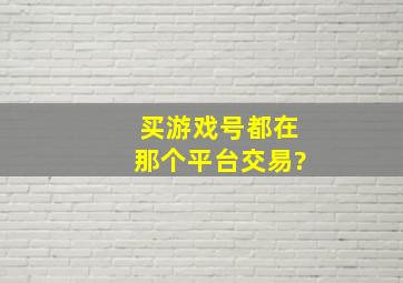 买游戏号都在那个平台交易?