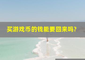 买游戏币的钱能要回来吗?