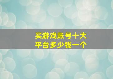 买游戏账号十大平台多少钱一个