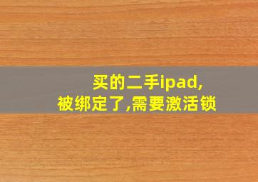 买的二手ipad,被绑定了,需要激活锁