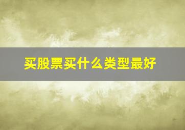 买股票买什么类型最好