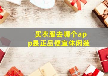 买衣服去哪个app是正品便宜休闲装