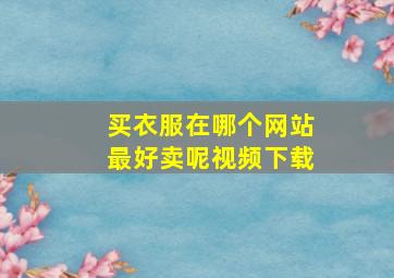 买衣服在哪个网站最好卖呢视频下载