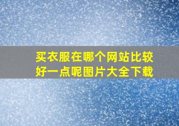 买衣服在哪个网站比较好一点呢图片大全下载