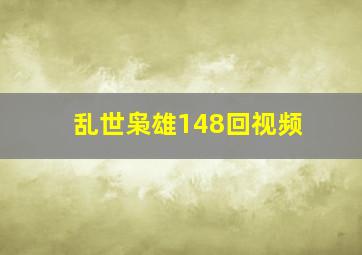 乱世枭雄148回视频