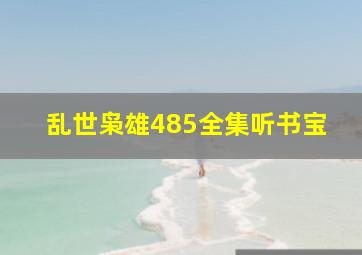 乱世枭雄485全集听书宝