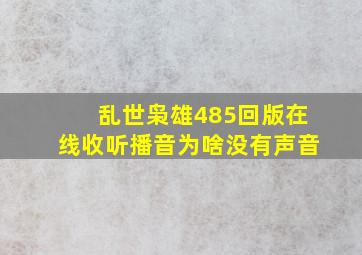 乱世枭雄485回版在线收听播音为啥没有声音