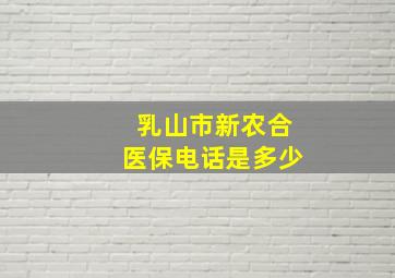 乳山市新农合医保电话是多少