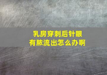 乳房穿刺后针眼有脓流出怎么办啊