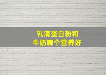 乳清蛋白粉和牛奶哪个营养好