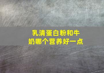 乳清蛋白粉和牛奶哪个营养好一点