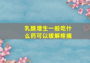 乳腺增生一般吃什么药可以缓解疼痛