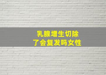 乳腺增生切除了会复发吗女性