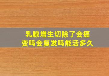 乳腺增生切除了会癌变吗会复发吗能活多久