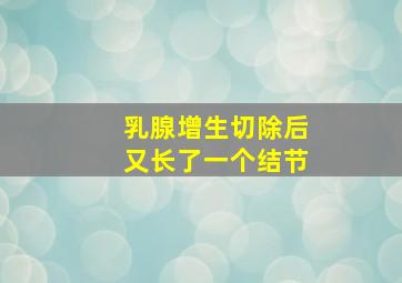 乳腺增生切除后又长了一个结节