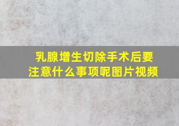 乳腺增生切除手术后要注意什么事项呢图片视频