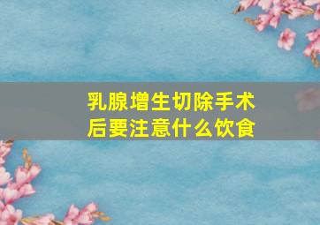 乳腺增生切除手术后要注意什么饮食