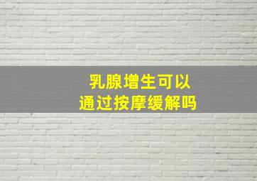 乳腺增生可以通过按摩缓解吗