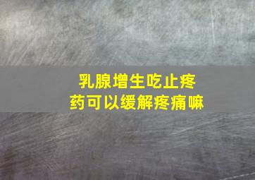 乳腺增生吃止疼药可以缓解疼痛嘛